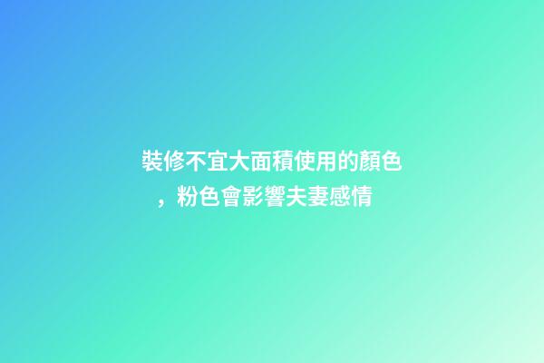 裝修不宜大面積使用的顏色，粉色會影響夫妻感情